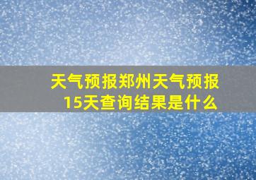 天气预报郑州天气预报15天查询结果是什么