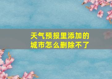 天气预报里添加的城市怎么删除不了