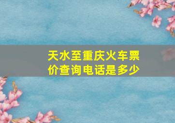 天水至重庆火车票价查询电话是多少