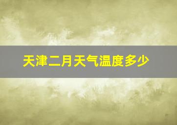 天津二月天气温度多少