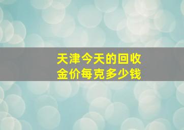 天津今天的回收金价每克多少钱