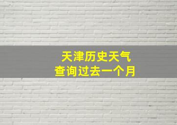 天津历史天气查询过去一个月