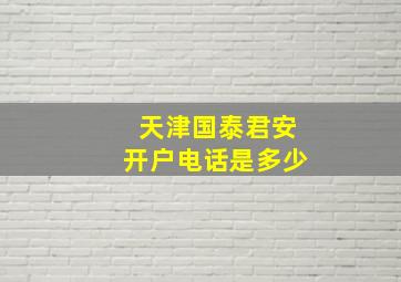 天津国泰君安开户电话是多少