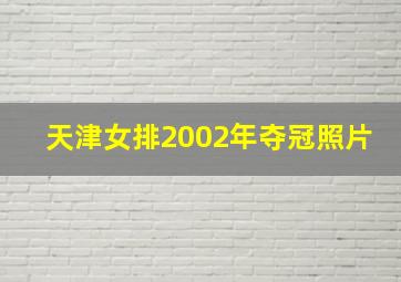 天津女排2002年夺冠照片