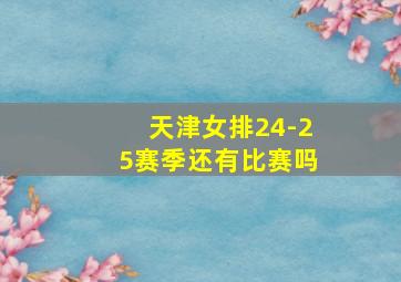 天津女排24-25赛季还有比赛吗