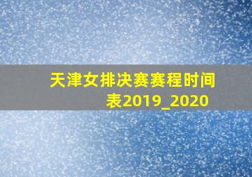 天津女排决赛赛程时间表2019_2020