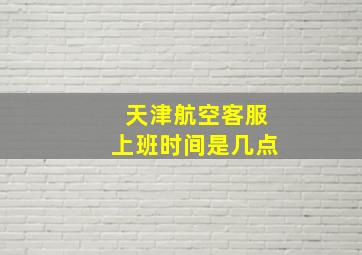 天津航空客服上班时间是几点