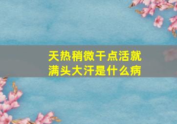 天热稍微干点活就满头大汗是什么病