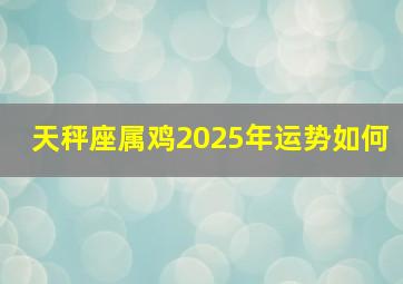 天秤座属鸡2025年运势如何