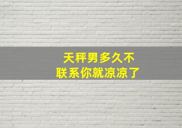 天秤男多久不联系你就凉凉了