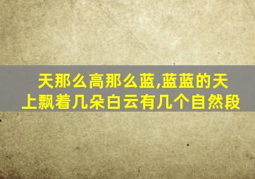 天那么高那么蓝,蓝蓝的天上飘着几朵白云有几个自然段