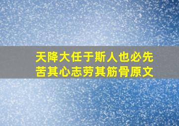 天降大任于斯人也必先苦其心志劳其筋骨原文