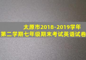 太原市2018-2019学年第二学期七年级期末考试英语试卷