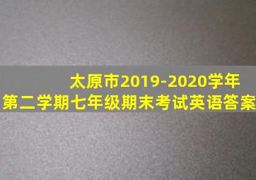 太原市2019-2020学年第二学期七年级期末考试英语答案