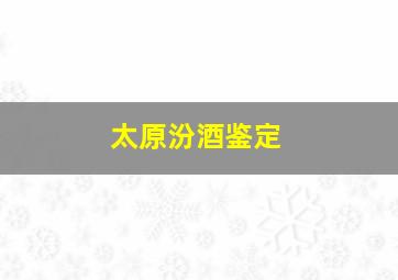 太原汾酒鉴定