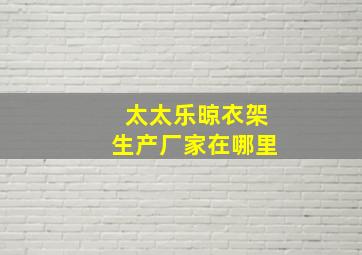 太太乐晾衣架生产厂家在哪里