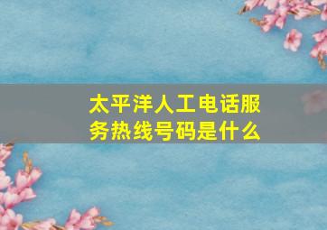 太平洋人工电话服务热线号码是什么