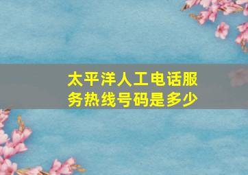 太平洋人工电话服务热线号码是多少