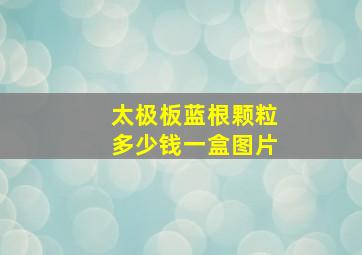 太极板蓝根颗粒多少钱一盒图片