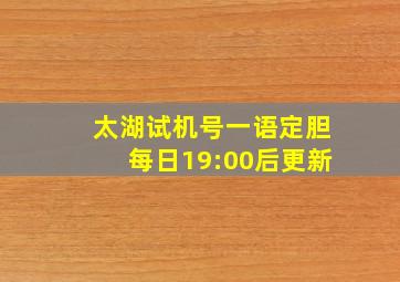 太湖试机号一语定胆每日19:00后更新