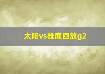 太阳vs雄鹿回放g2