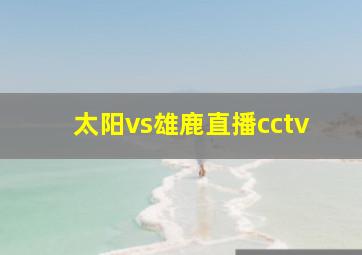 太阳vs雄鹿直播cctv