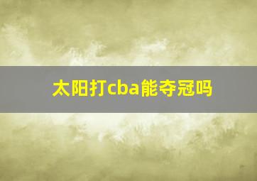 太阳打cba能夺冠吗