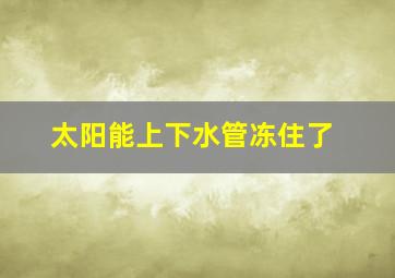 太阳能上下水管冻住了