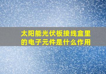 太阳能光伏板接线盒里的电子元件是什么作用