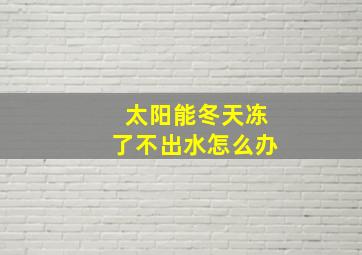 太阳能冬天冻了不出水怎么办