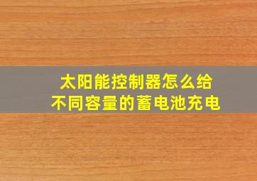 太阳能控制器怎么给不同容量的蓄电池充电