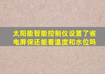 太阳能智能控制仪设置了省电屏保还能看温度和水位吗