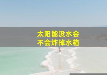 太阳能没水会不会炸掉水箱