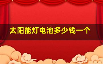 太阳能灯电池多少钱一个