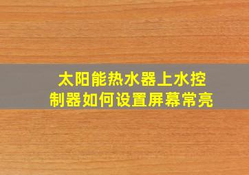 太阳能热水器上水控制器如何设置屏幕常亮