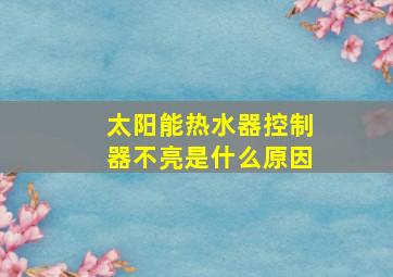 太阳能热水器控制器不亮是什么原因