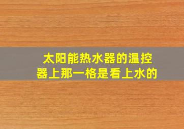 太阳能热水器的温控器上那一格是看上水的