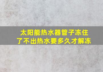 太阳能热水器管子冻住了不出热水要多久才解冻