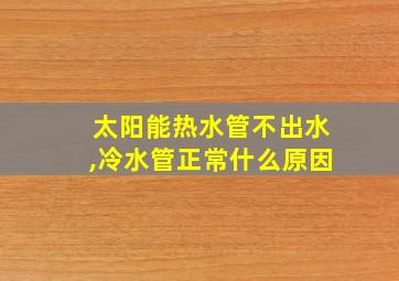 太阳能热水管不出水,冷水管正常什么原因