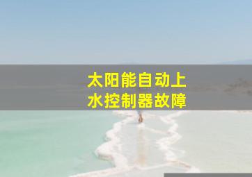 太阳能自动上水控制器故障