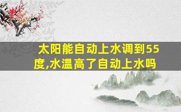 太阳能自动上水调到55度,水温高了自动上水吗