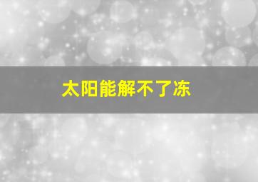 太阳能解不了冻