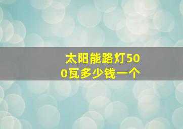 太阳能路灯500瓦多少钱一个