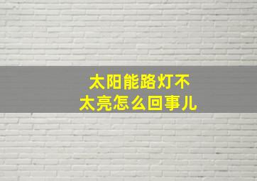 太阳能路灯不太亮怎么回事儿