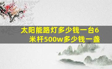 太阳能路灯多少钱一台6米杆500w多少钱一盏