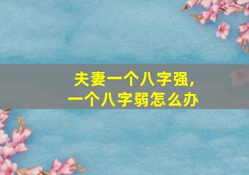 夫妻一个八字强,一个八字弱怎么办