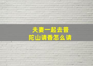 夫妻一起去普陀山请香怎么请