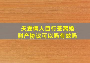 夫妻俩人自行签离婚财产协议可以吗有效吗