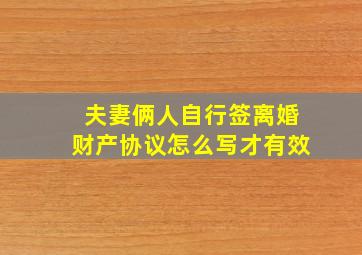 夫妻俩人自行签离婚财产协议怎么写才有效