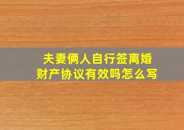 夫妻俩人自行签离婚财产协议有效吗怎么写